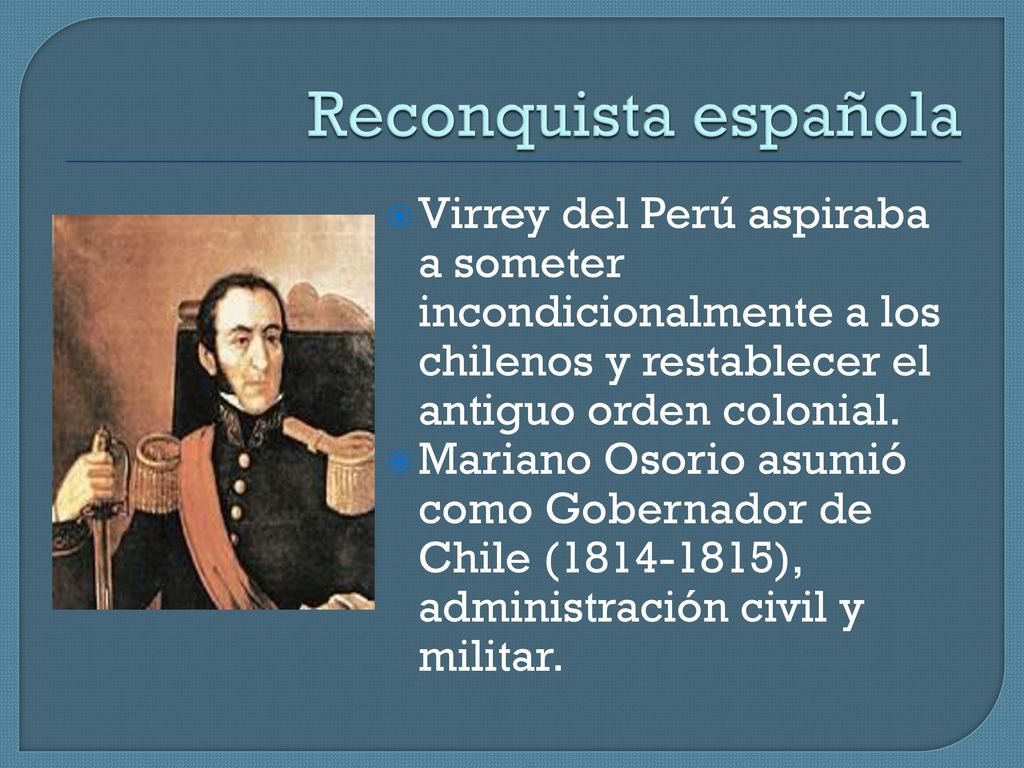 Reconquista española Virrey del Perú aspiraba a someter incondicionalmente a los chilenos y restablecer el antiguo orden colonial.