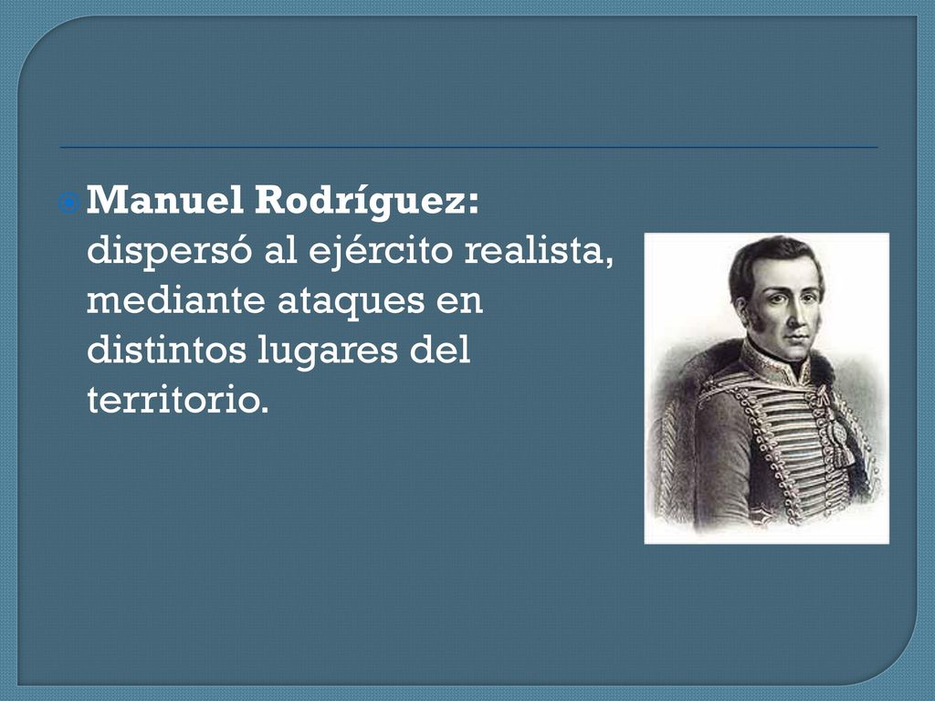 Manuel Rodríguez: dispersó al ejército realista, mediante ataques en distintos lugares del territorio.