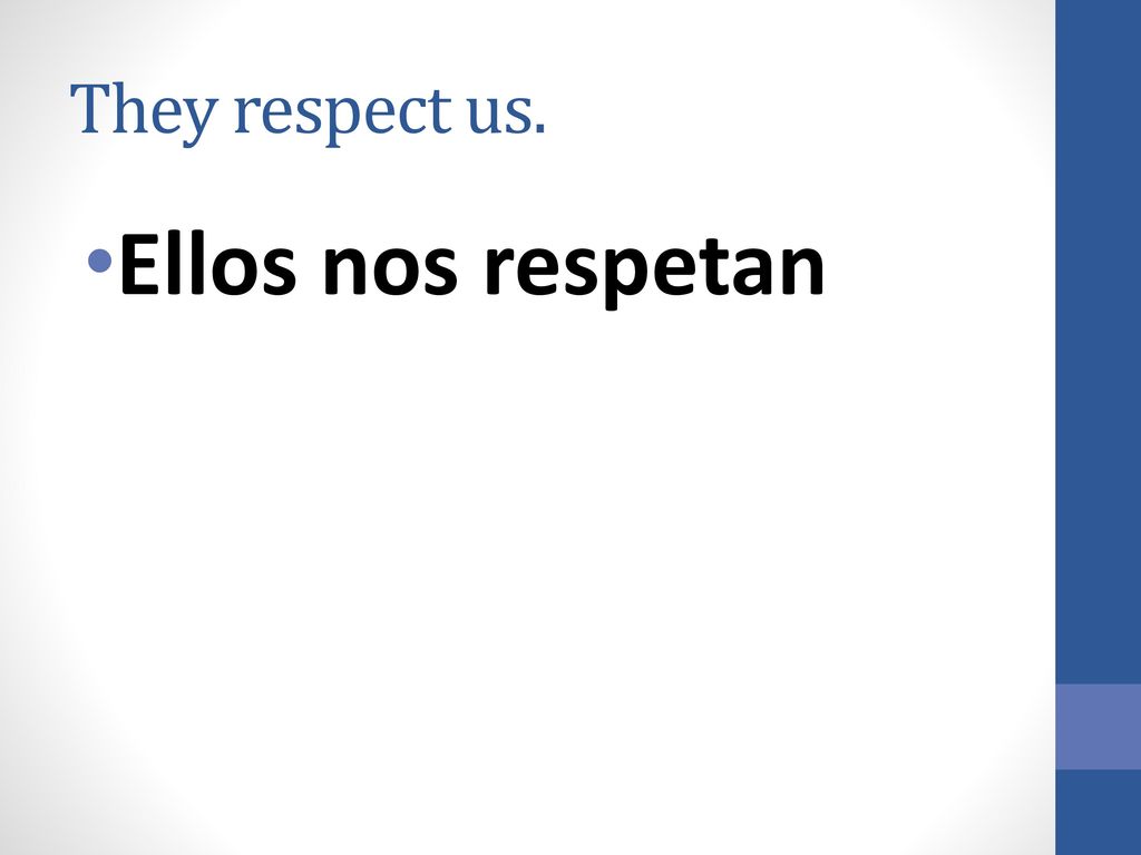 They respect us. Ellos nos respetan