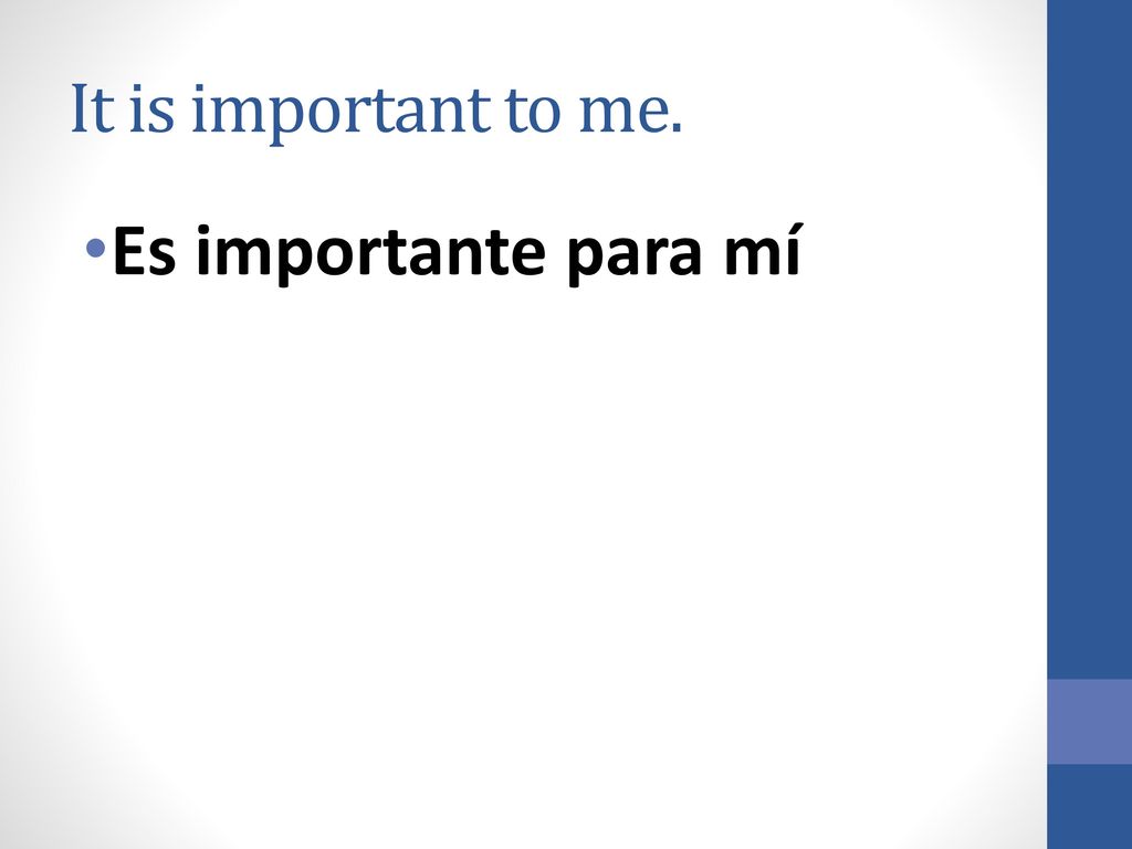 It is important to me. Es importante para mí
