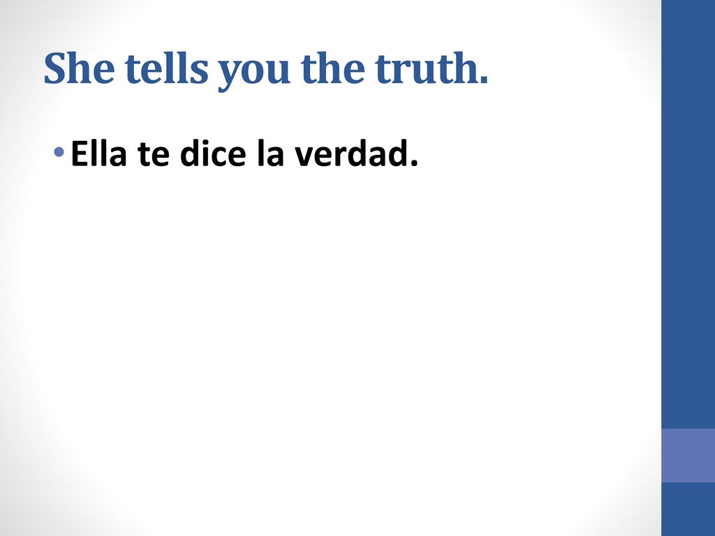 She tells you the truth. Ella te dice la verdad.