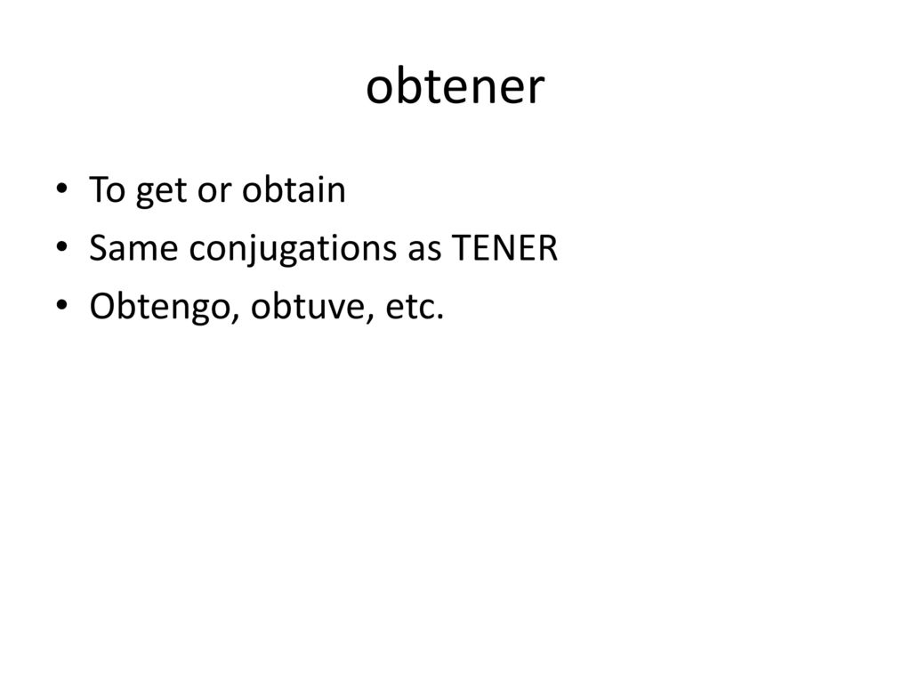 obtener To get or obtain Same conjugations as TENER