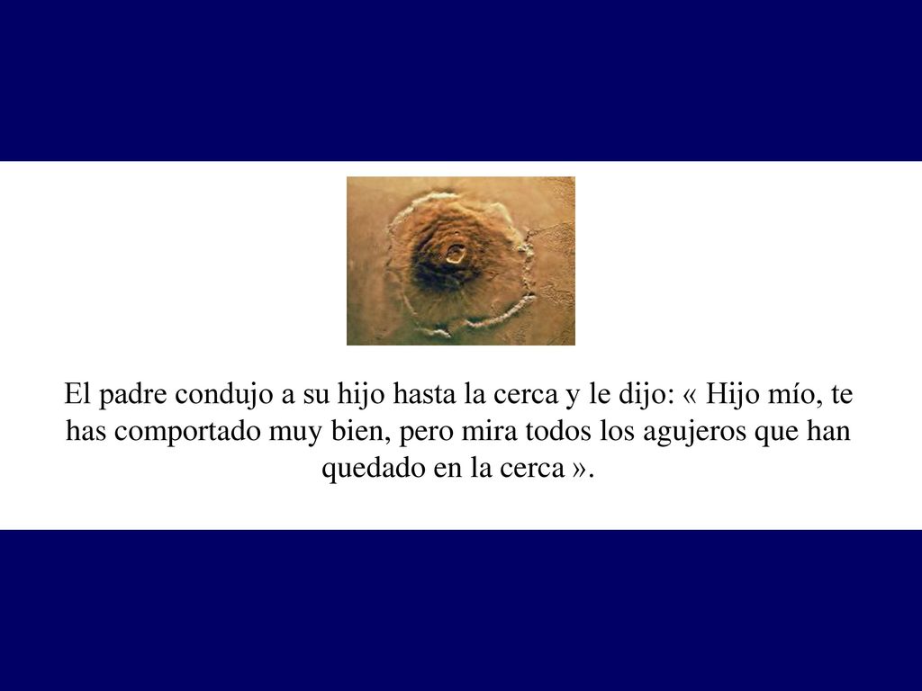 El padre condujo a su hijo hasta la cerca y le dijo: « Hijo mío, te has comportado muy bien, pero mira todos los agujeros que han quedado en la cerca ».