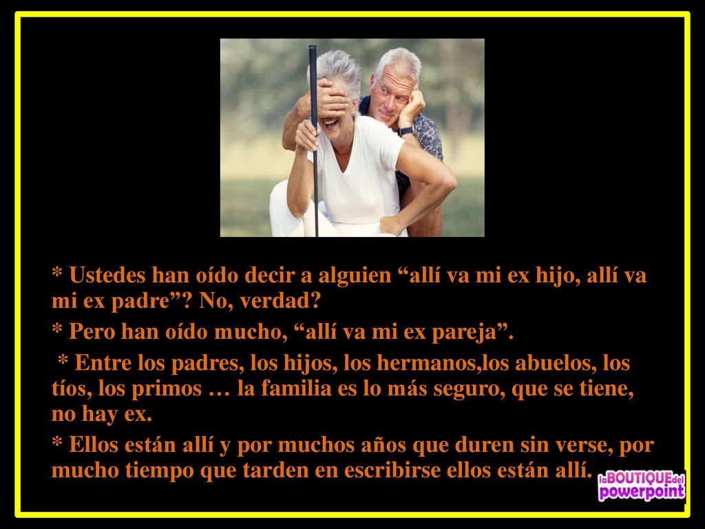 * Ustedes han oído decir a alguien allí va mi ex hijo, allí va mi ex padre No, verdad