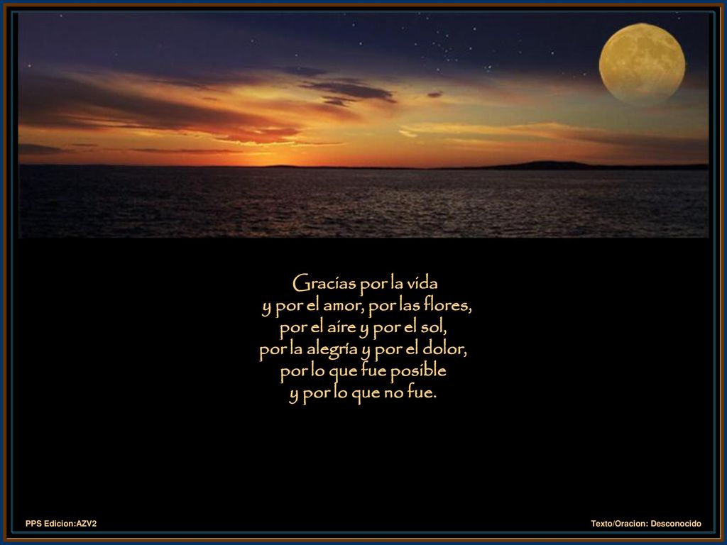 Gracias por la vida y por el amor, por las flores, por el aire y por el sol, por la alegría y por el dolor, por lo que fue posible y por lo que no fue.