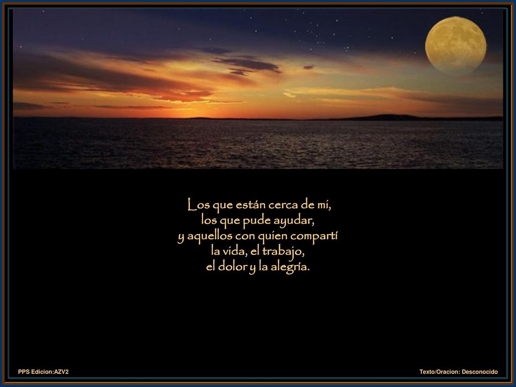 Los que están cerca de mi, los que pude ayudar, y aquellos con quien compartí la vida, el trabajo, el dolor y la alegría.