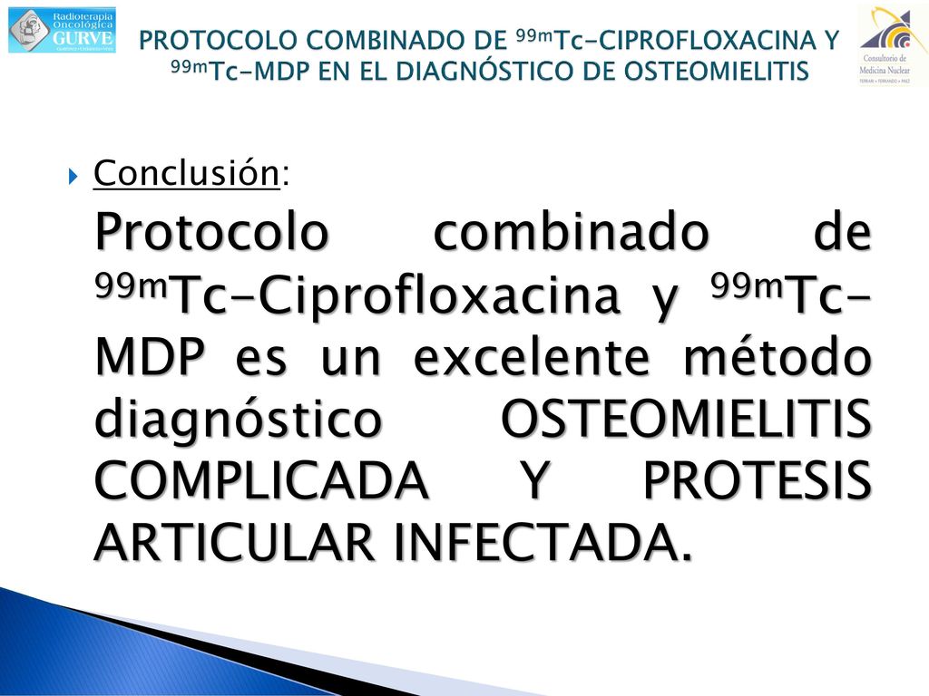 PROTOCOLO COMBINADO DE 99mTc-CIPROFLOXACINA Y 99mTc-MDP EN EL DIAGNÓSTICO DE OSTEOMIELITIS
