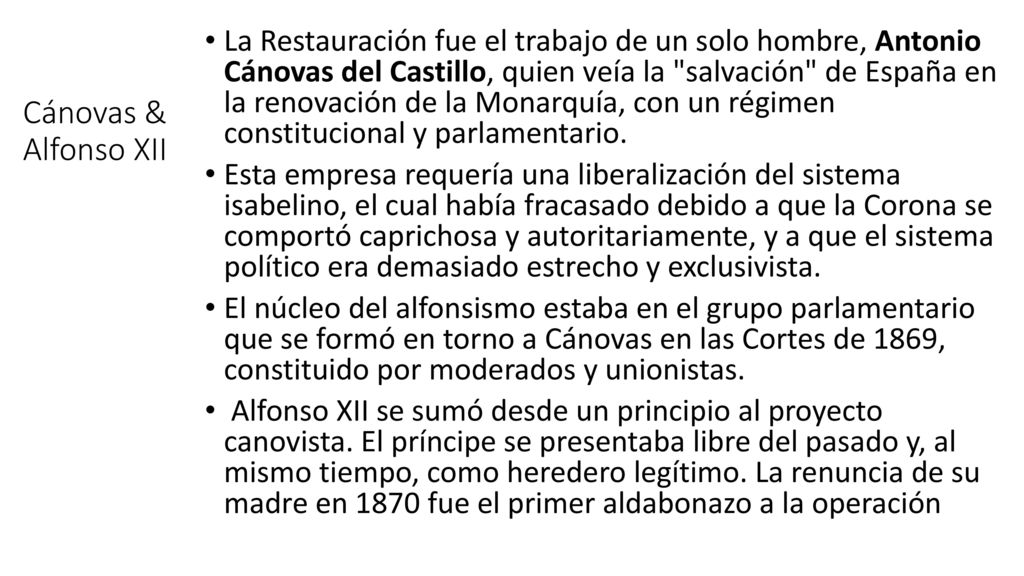 La Restauración fue el trabajo de un solo hombre, Antonio Cánovas del Castillo, quien veía la salvación de España en la renovación de la Monarquía, con un régimen constitucional y parlamentario.
