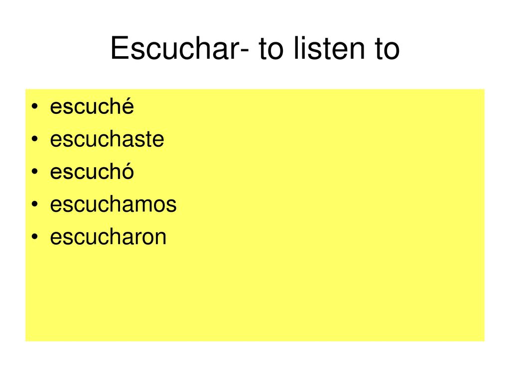 Escuchar- to listen to escuché escuchaste escuchó escuchamos