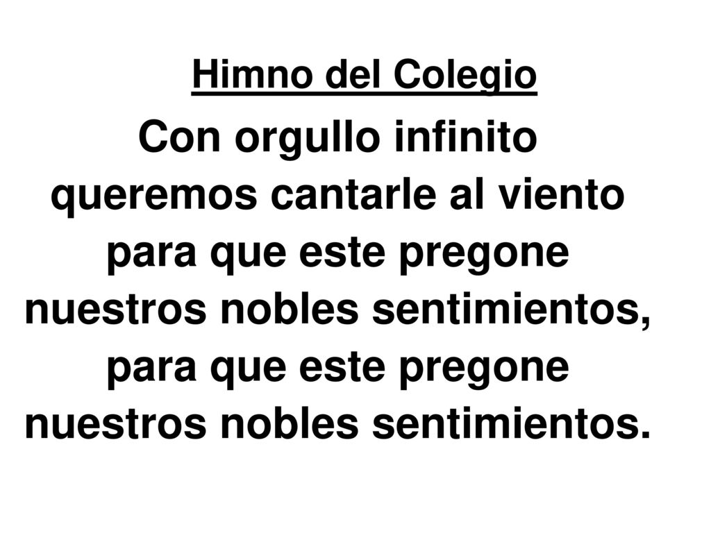 Himno del Colegio Con orgullo infinito queremos cantarle al viento para que este pregone nuestros nobles sentimientos, nuestros nobles sentimientos.