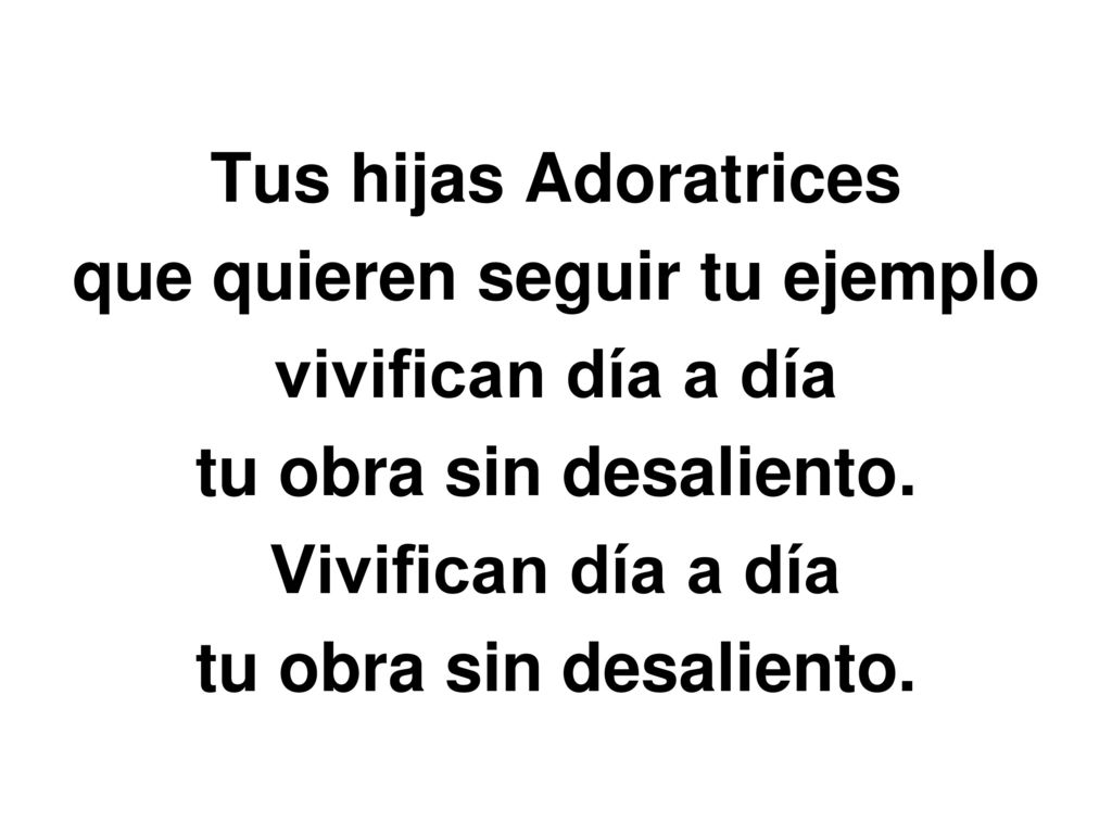 Tus hijas Adoratrices que quieren seguir tu ejemplo vivifican día a día tu obra sin desaliento.