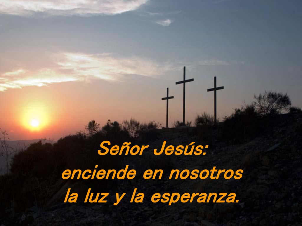 Señor Jesús: enciende en nosotros la luz y la esperanza.