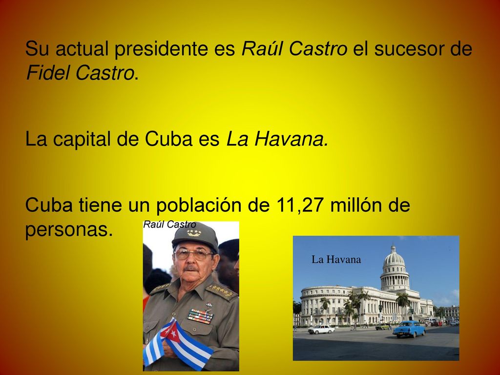 Su actual presidente es Raúl Castro el sucesor de Fidel Castro.