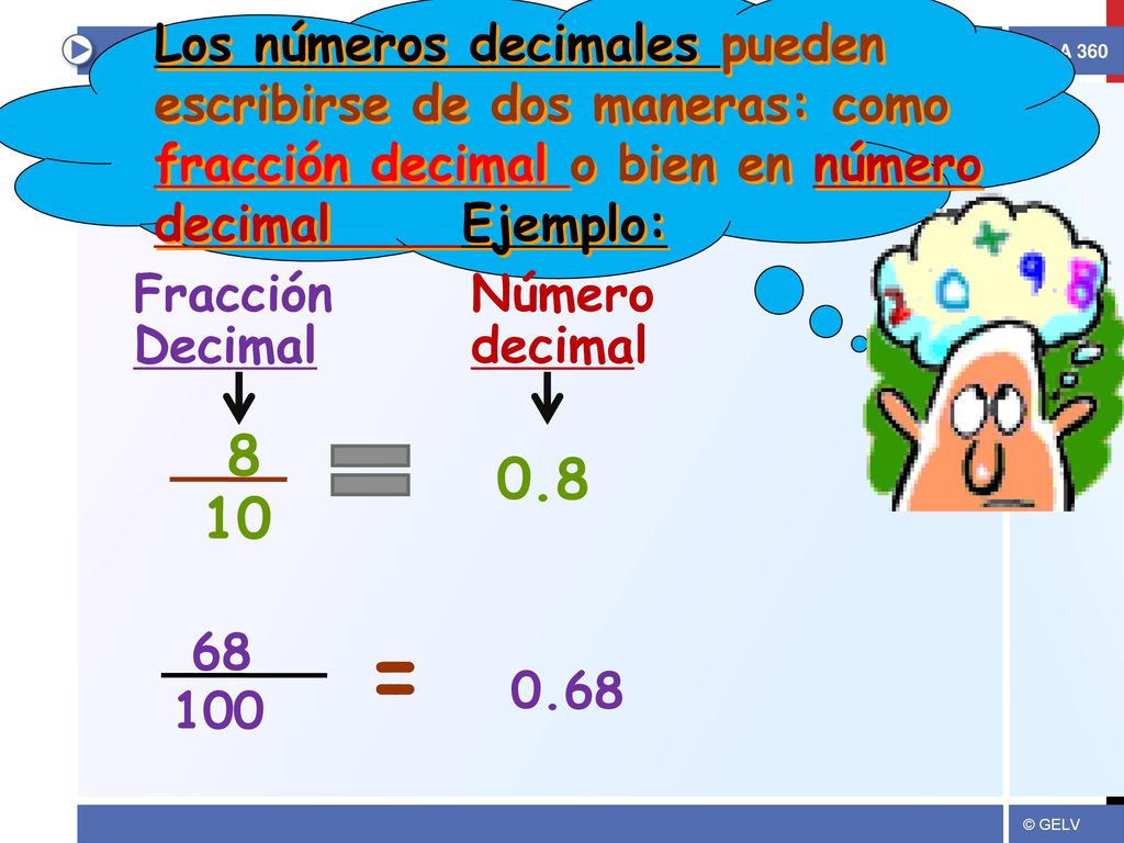 Los números decimales pueden escribirse de dos maneras: como fracción decimal o bien en número decimal Ejemplo: