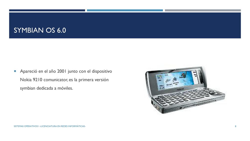 SYMBIAN OS 6.0 Apareció en el año 2001 junto con el dispositivo Nokia 9210 comunicator, es la primera versión symbian dedicada a móviles.