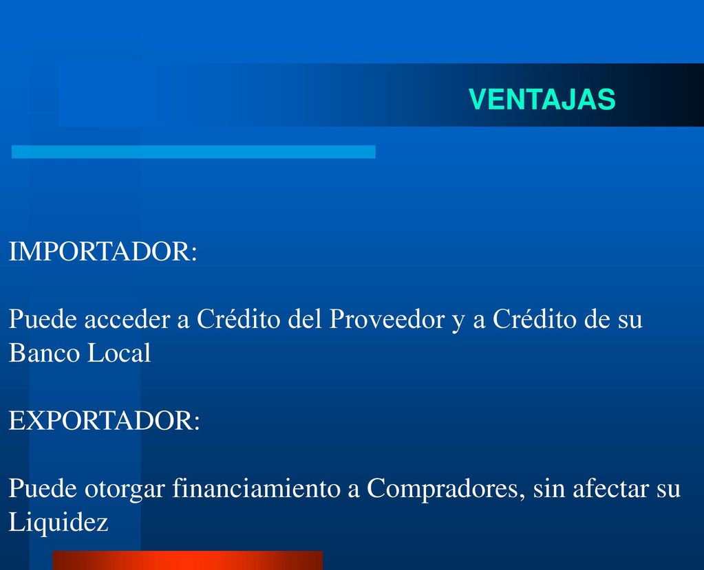 VENTAJAS IMPORTADOR: Puede acceder a Crédito del Proveedor y a Crédito de su Banco Local. EXPORTADOR:
