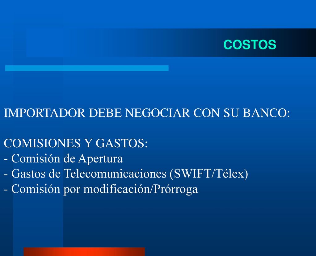 COSTOS IMPORTADOR DEBE NEGOCIAR CON SU BANCO: COMISIONES Y GASTOS: - Comisión de Apertura. - Gastos de Telecomunicaciones (SWIFT/Télex)
