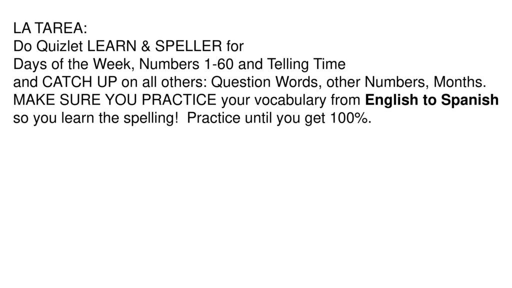 LA TAREA: Do Quizlet LEARN & SPELLER for. Days of the Week, Numbers 1-60 and Telling Time.