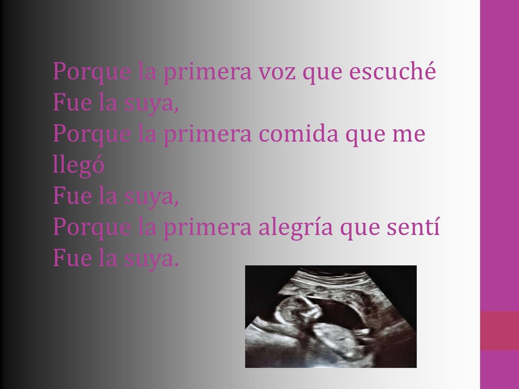 Porque la primera voz que escuché Fue la suya, Porque la primera comida que me llegó Fue la suya, Porque la primera alegría que sentí Fue la suya.