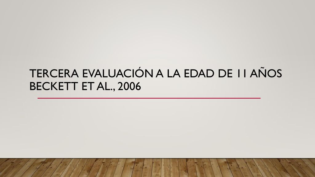 Tercera evaluación a la edad de 11 años Beckett et al., 2006