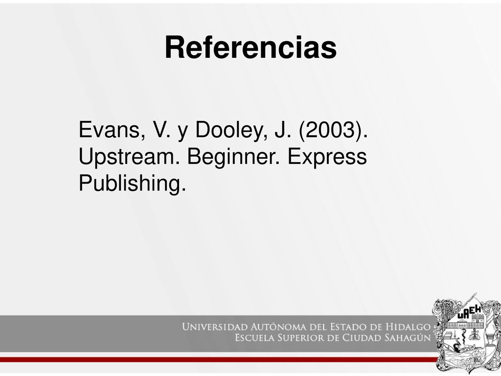 Referencias Evans, V. y Dooley, J. (2003). Upstream. Beginner. Express Publishing.