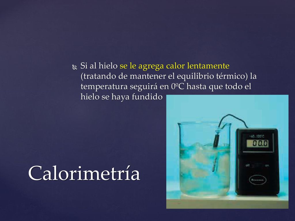 Si al hielo se le agrega calor lentamente (tratando de mantener el equilibrio térmico) la temperatura seguirá en 0ºC hasta que todo el hielo se haya fundido