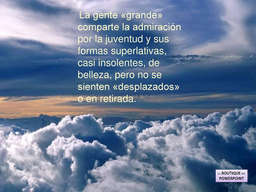 La gente «grande» comparte la admiración por la juventud y sus formas superlativas, casi insolentes, de belleza, pero no se sienten «desplazados» o en retirada.