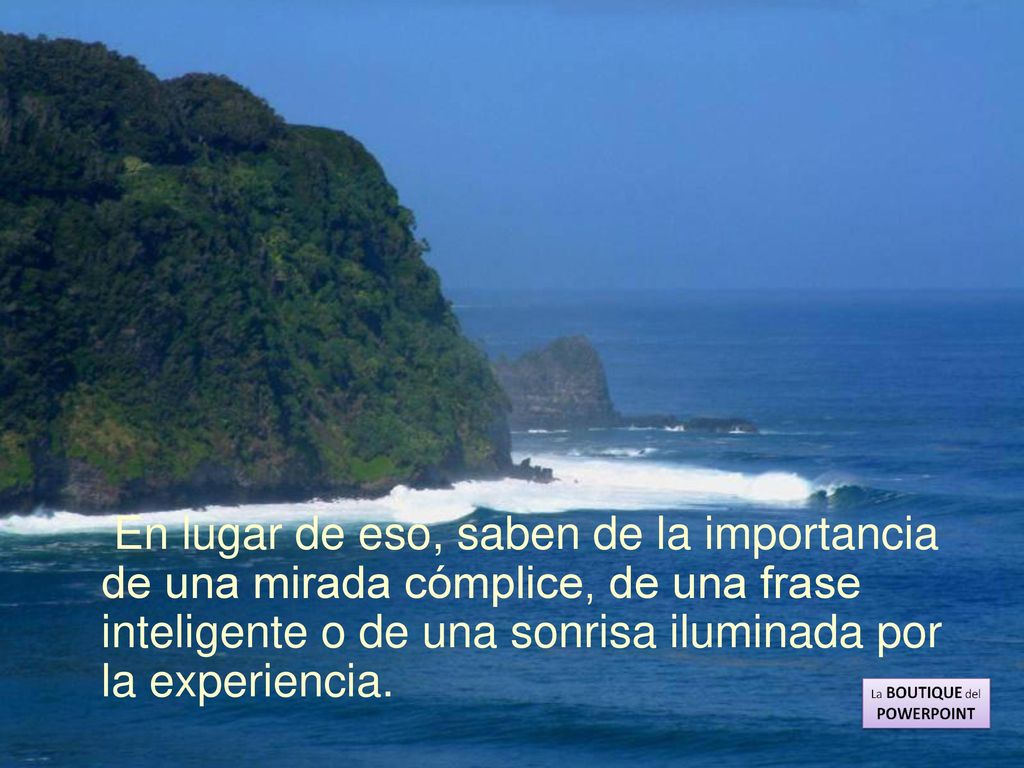 En lugar de eso, saben de la importancia de una mirada cómplice, de una frase inteligente o de una sonrisa iluminada por la experiencia.