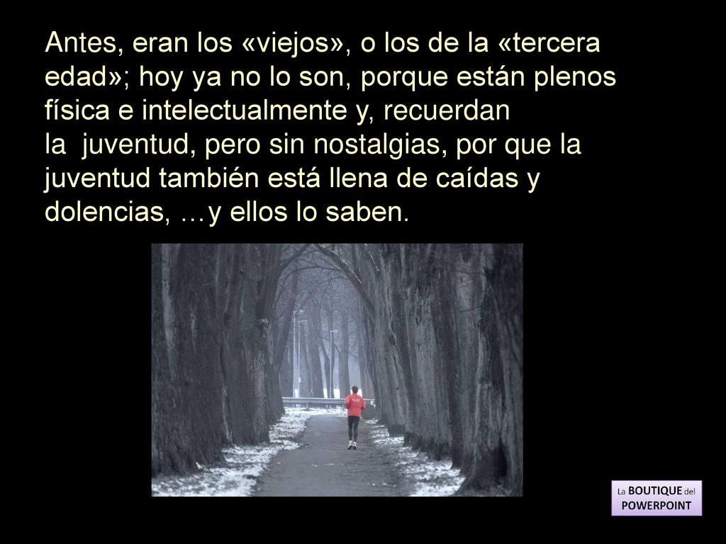 Antes, eran los «viejos», o los de la «tercera edad»; hoy ya no lo son, porque están plenos física e intelectualmente y, recuerdan la juventud, pero sin nostalgias, por que la juventud también está llena de caídas y dolencias, …y ellos lo saben.