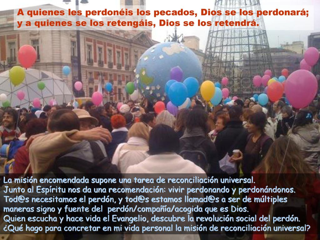 A quienes les perdonéis los pecados, Dios se los perdonará; y a quienes se los retengáis, Dios se los retendrá.