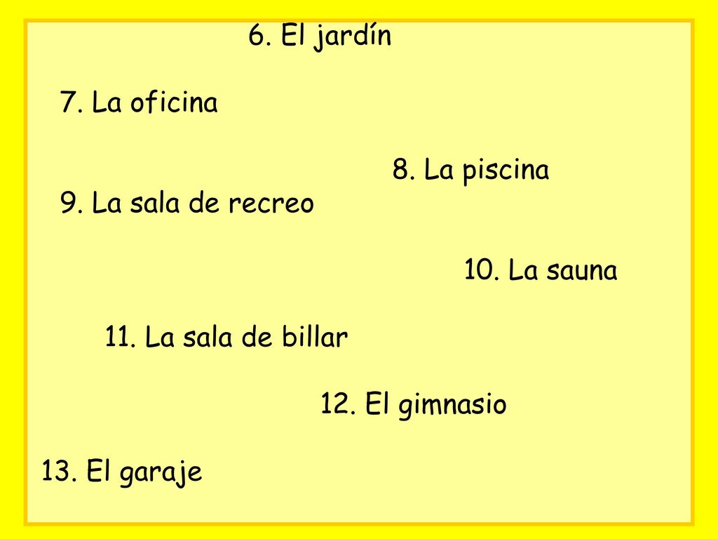 6. El jardín 7. La oficina. 8. La piscina. 9. La sala de recreo. 10. La sauna. 11. La sala de billar.