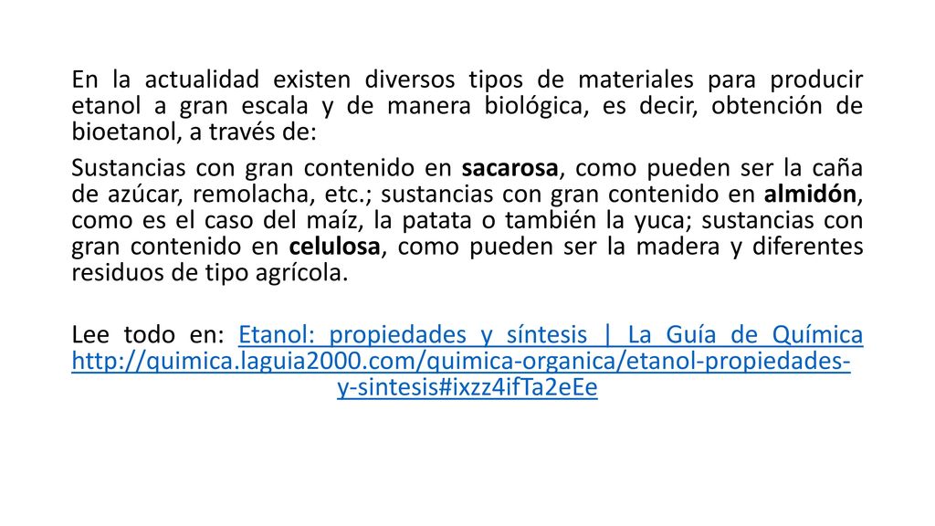 En la actualidad existen diversos tipos de materiales para producir etanol a gran escala y de manera biológica, es decir, obtención de bioetanol, a través de: