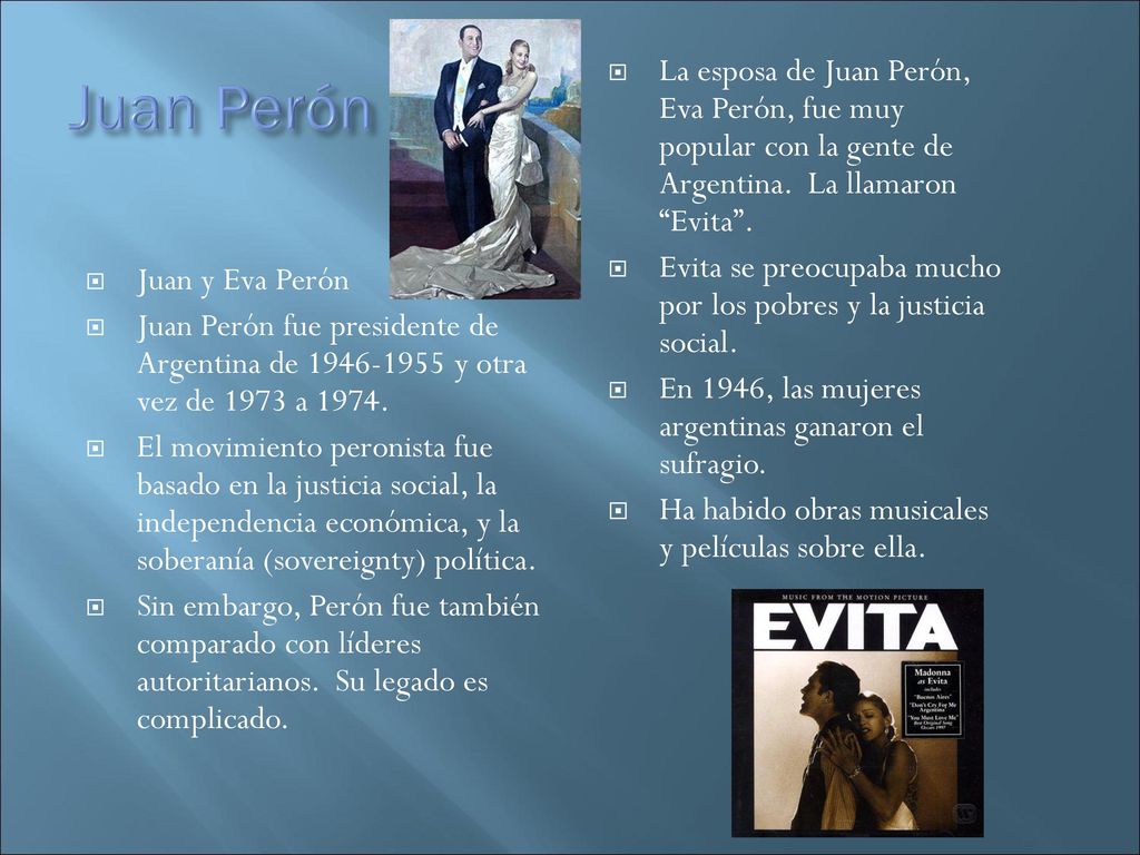Juan Perón La esposa de Juan Perón, Eva Perón, fue muy popular con la gente de Argentina. La llamaron Evita .