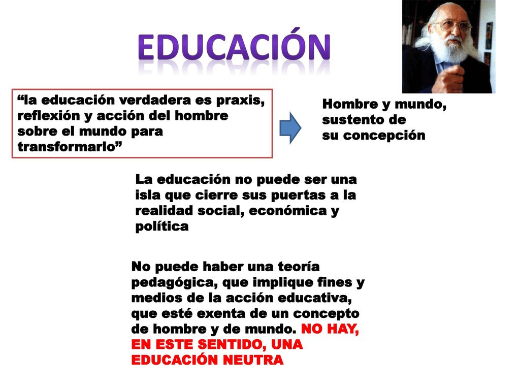Educación la educación verdadera es praxis, reflexión y acción del hombre sobre el mundo para transformarlo