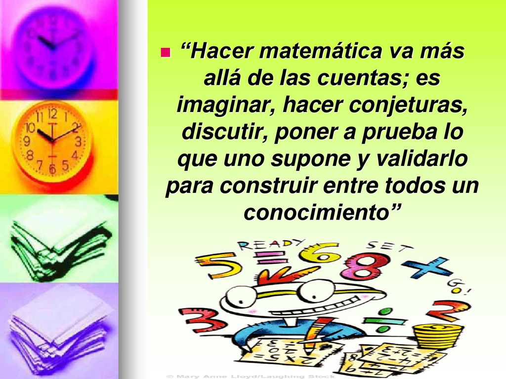 Hacer matemática va más allá de las cuentas; es imaginar, hacer conjeturas, discutir, poner a prueba lo que uno supone y validarlo para construir entre todos un conocimiento
