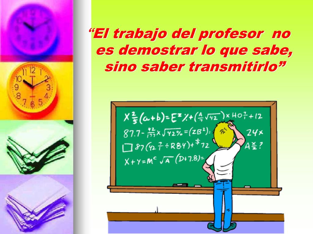 El trabajo del profesor no es demostrar lo que sabe, sino saber transmitirlo