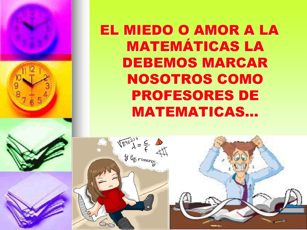 EL MIEDO O AMOR A LA MATEMÁTICAS LA DEBEMOS MARCAR NOSOTROS COMO PROFESORES DE MATEMATICAS…