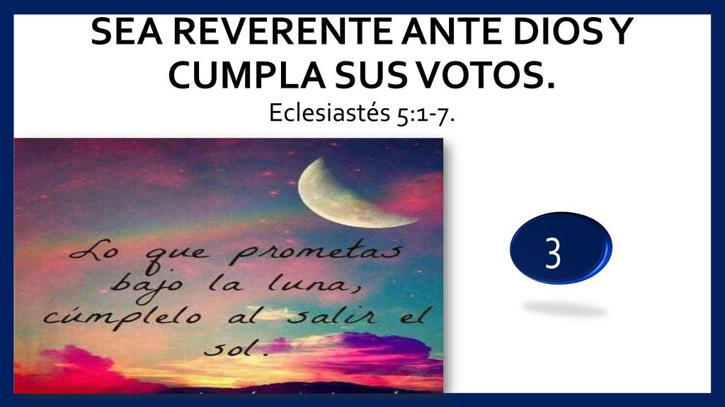 SEA REVERENTE ANTE DIOS Y CUMPLA SUS VOTOS. Eclesiastés 5:1-7.