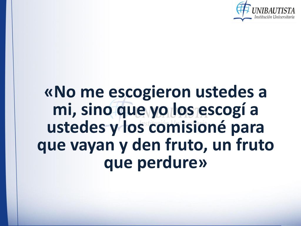 «No me escogieron ustedes a mi, sino que yo los escogí a ustedes y los comisioné para que vayan y den fruto, un fruto que perdure»