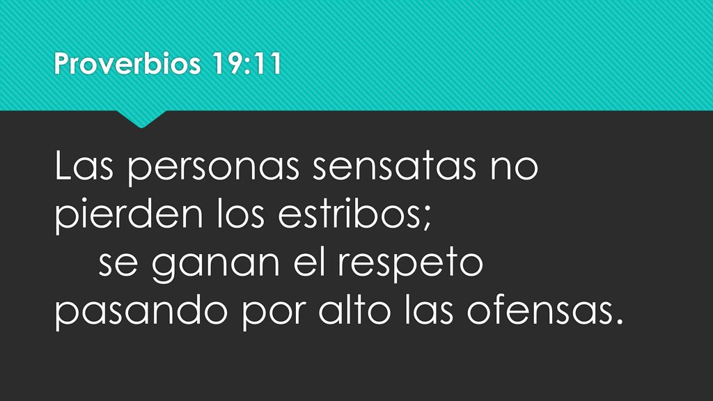 Proverbios 19:11 Las personas sensatas no pierden los estribos; se ganan el respeto pasando por alto las ofensas.