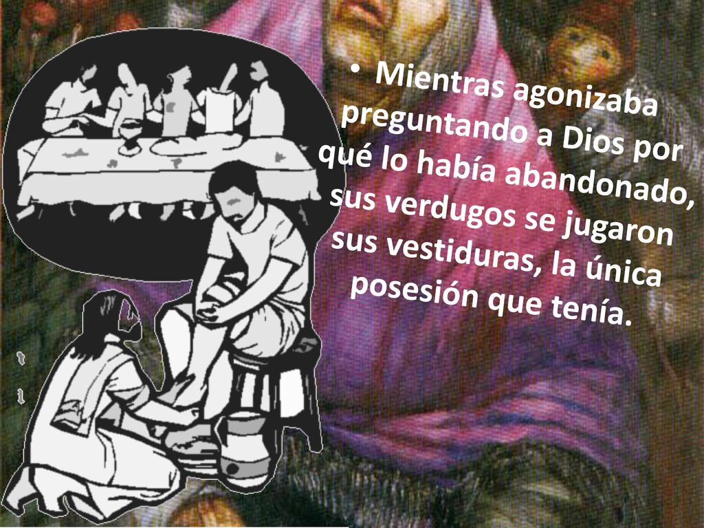 Mientras agonizaba preguntando a Dios por qué lo había abandonado, sus verdugos se jugaron sus vestiduras, la única posesión que tenía.