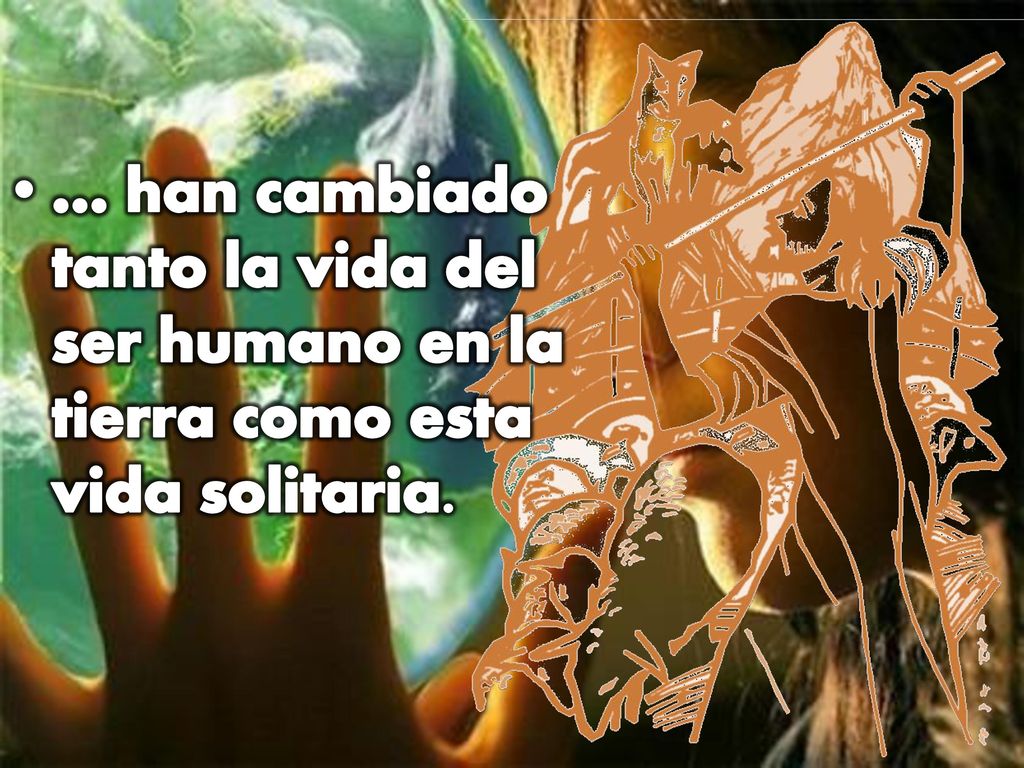 … han cambiado tanto la vida del ser humano en la tierra como esta vida solitaria.