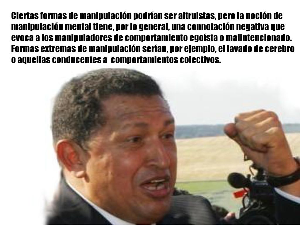 Ciertas formas de manipulación podrían ser altruistas, pero la noción de manipulación mental tiene, por lo general, una connotación negativa que evoca a los manipuladores de comportamiento egoísta o malintencionado.