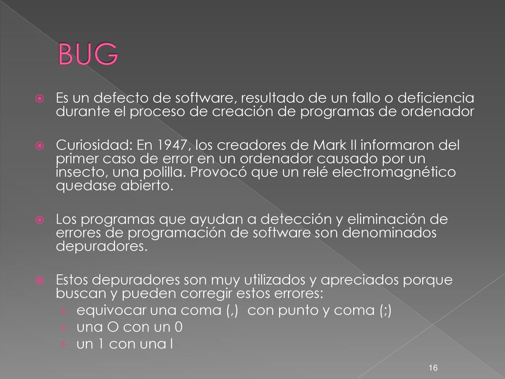 BUG Es un defecto de software, resultado de un fallo o deficiencia durante el proceso de creación de programas de ordenador.