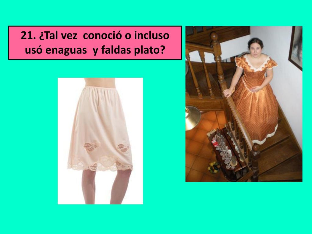 21. ¿Tal vez conoció o incluso usó enaguas y faldas plato