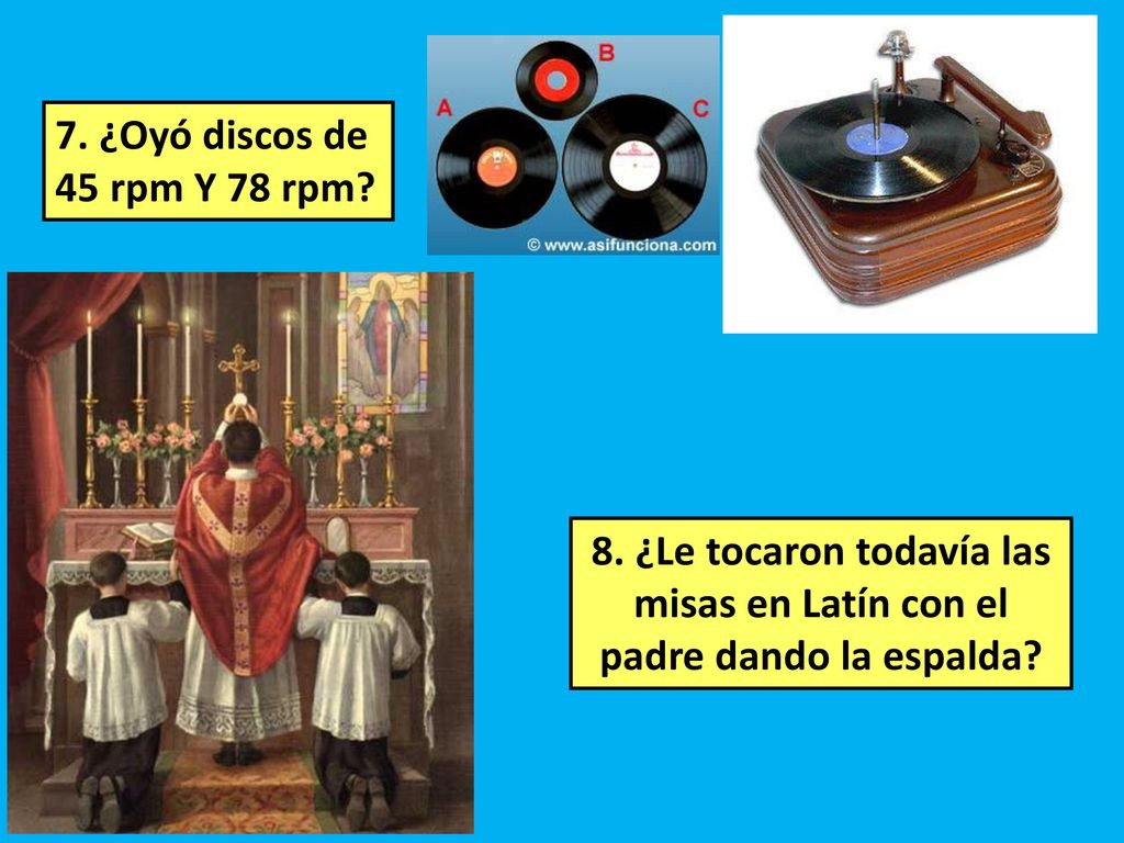 7. ¿Oyó discos de 45 rpm Y 78 rpm. 8.