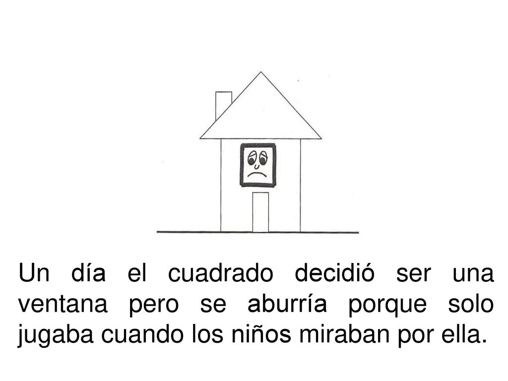 Un día el cuadrado decidió ser una ventana pero se aburría porque solo jugaba cuando los niños miraban por ella.