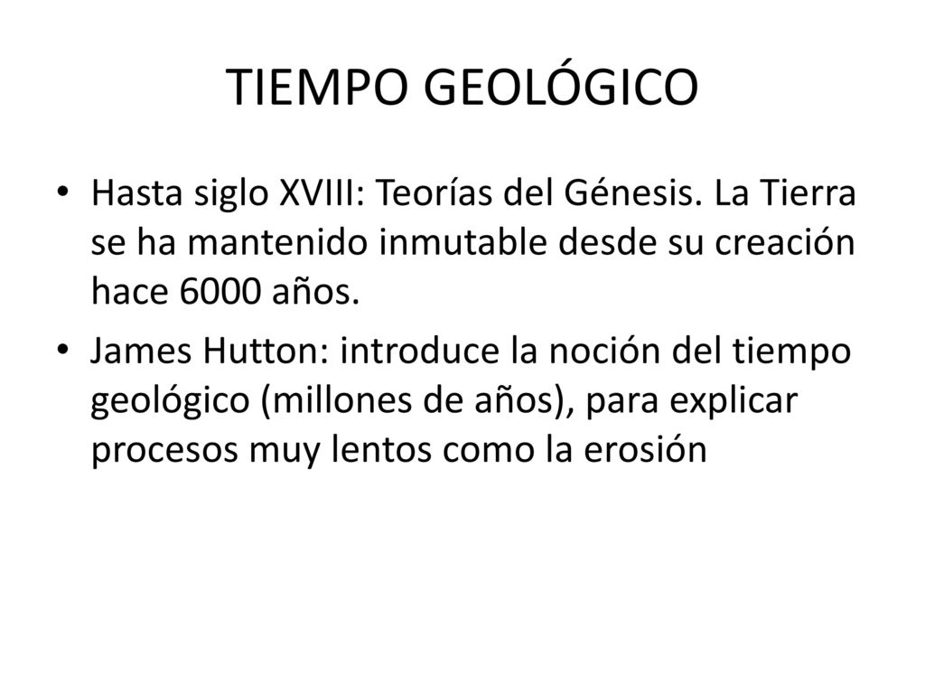 TIEMPO GEOLÓGICO Hasta siglo XVIII: Teorías del Génesis. La Tierra se ha mantenido inmutable desde su creación hace 6000 años.