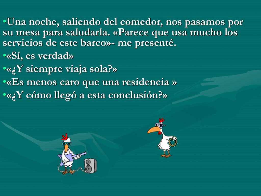 Una noche, saliendo del comedor, nos pasamos por su mesa para saludarla. «Parece que usa mucho los servicios de este barco»- me presenté.
