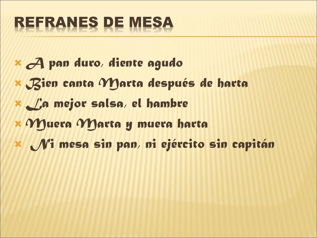 REFRANES DE MESA A pan duro, diente agudo. Bien canta Marta después de harta. La mejor salsa, el hambre.